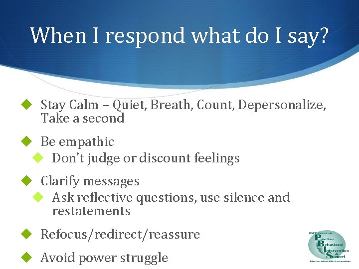 When I respond what do I say? ◆ Stay Calm – Quiet, Breath, Count,