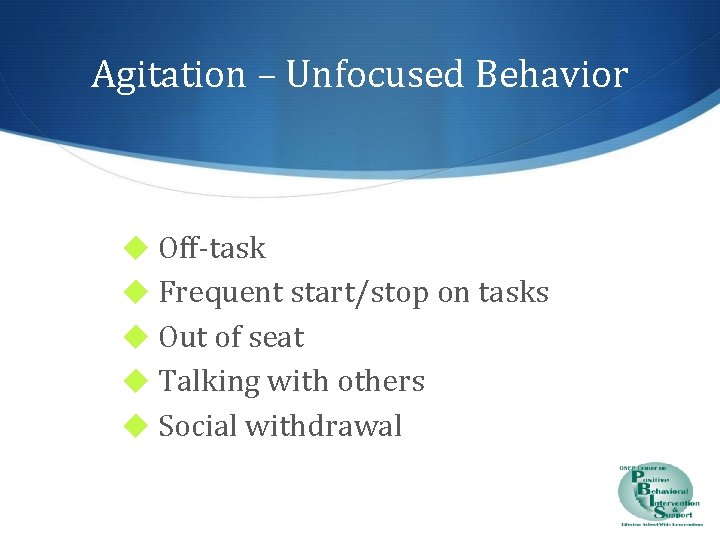 Agitation – Unfocused Behavior ◆ Off-task ◆ Frequent start/stop on tasks ◆ Out of
