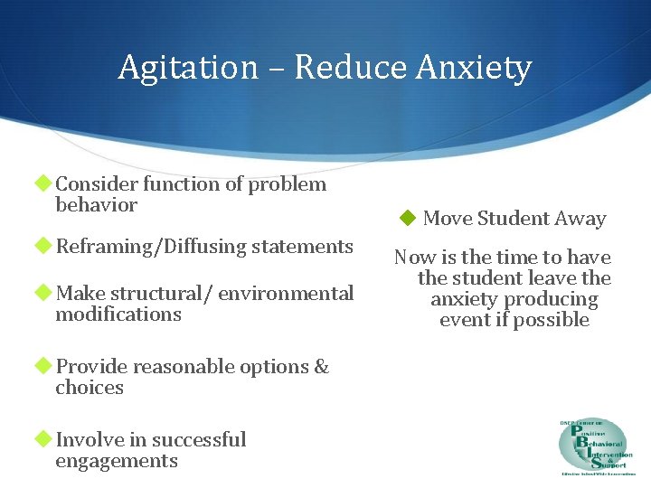 Agitation – Reduce Anxiety ◆ Consider function of problem behavior ◆ Reframing/Diffusing statements ◆
