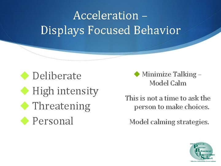 Acceleration – Displays Focused Behavior ◆ Deliberate ◆ High intensity ◆ Threatening ◆ Personal
