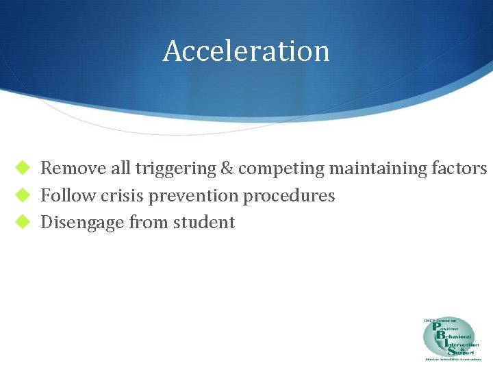 Acceleration ◆ Remove all triggering & competing maintaining factors ◆ Follow crisis prevention procedures