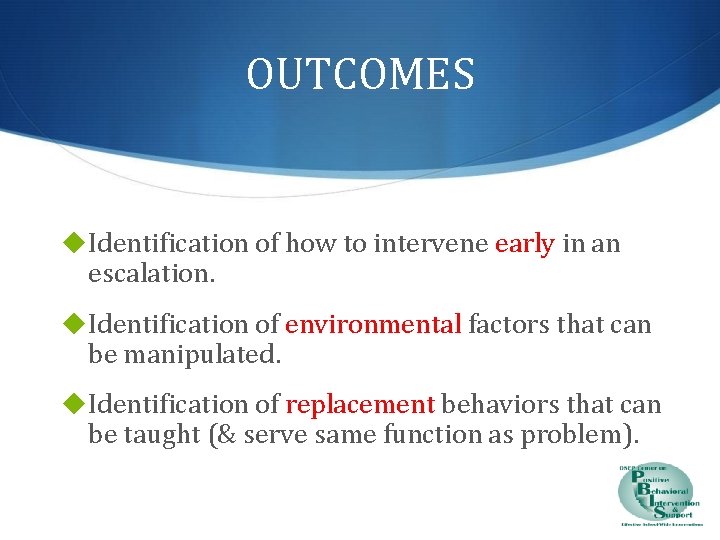 OUTCOMES ◆ Identification of how to intervene early in an escalation. ◆ Identification of