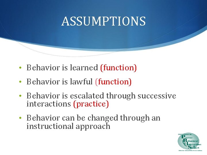 ASSUMPTIONS • Behavior is learned (function) • Behavior is lawful (function) • Behavior is