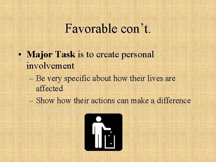 Favorable con’t. • Major Task is to create personal involvement – Be very specific