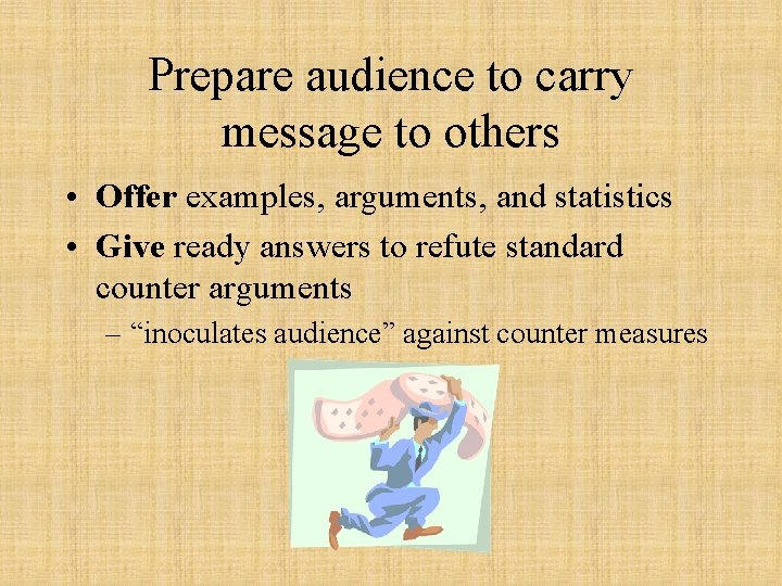Prepare audience to carry message to others • Offer examples, arguments, and statistics •