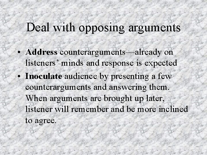 Deal with opposing arguments • Address counterarguments—already on listeners’ minds and response is expected