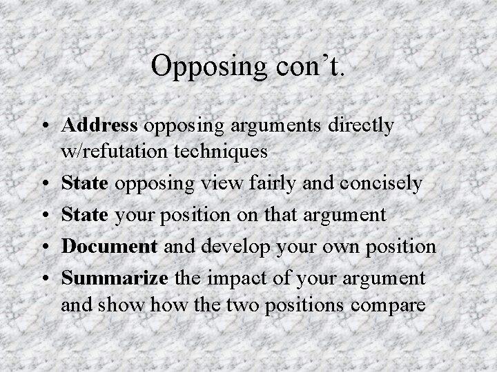Opposing con’t. • Address opposing arguments directly w/refutation techniques • State opposing view fairly