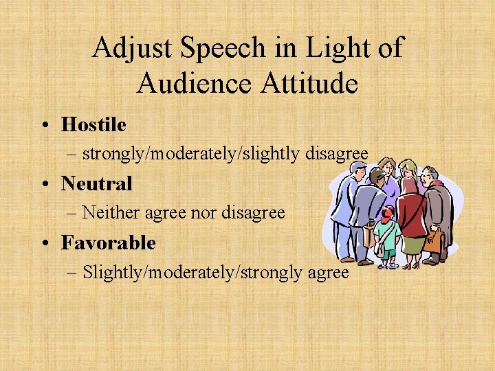 Adjust Speech in Light of Audience Attitude • Hostile – strongly/moderately/slightly disagree • Neutral