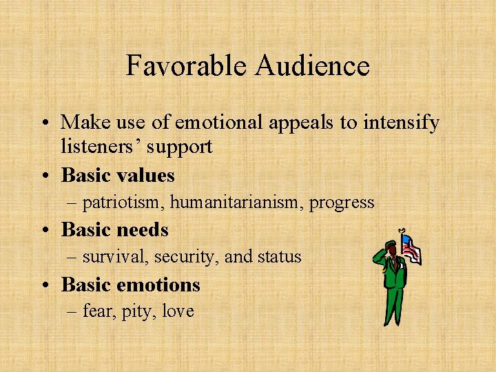 Favorable Audience • Make use of emotional appeals to intensify listeners’ support • Basic