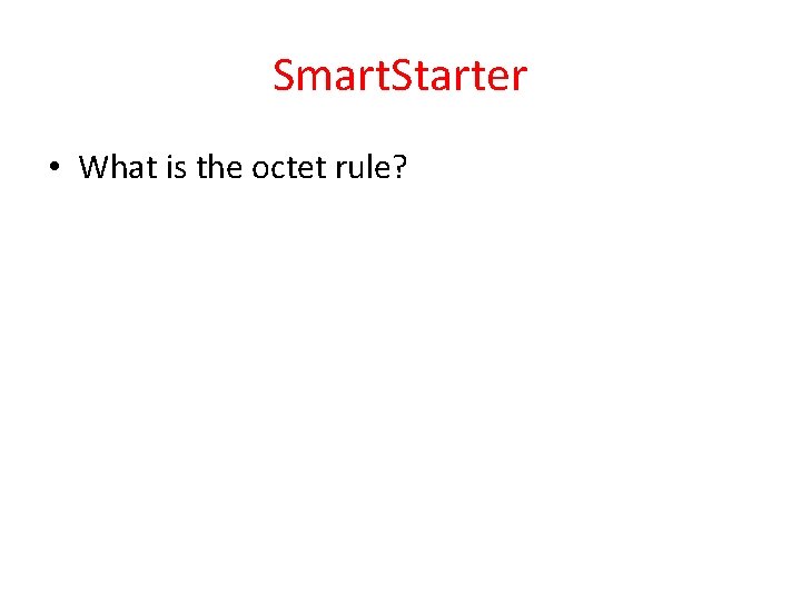 Smart. Starter • What is the octet rule? 