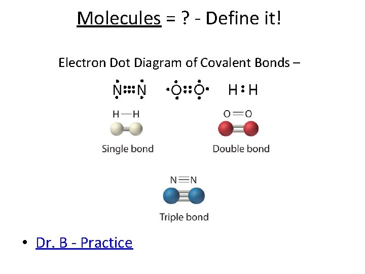Molecules = ? - Define it! Electron Dot Diagram of Covalent Bonds – •