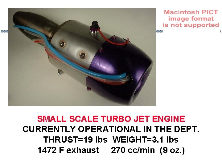 SMALL SCALE TURBO JET ENGINE CURRENTLY OPERATIONAL IN THE DEPT. THRUST=19 lbs WEIGHT=3. 1