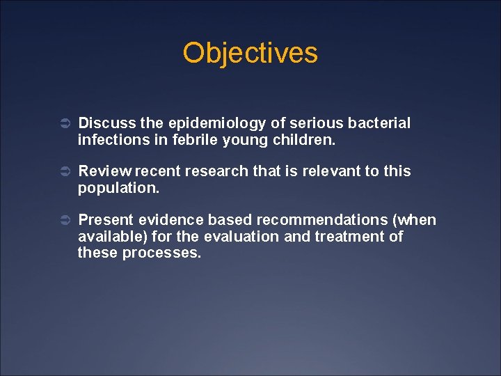 Objectives Ü Discuss the epidemiology of serious bacterial infections in febrile young children. Ü