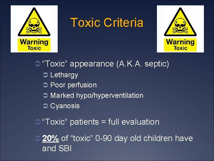 Toxic Criteria Ü “Toxic” appearance (A. K. A. septic) Ü Lethargy Ü Poor perfusion