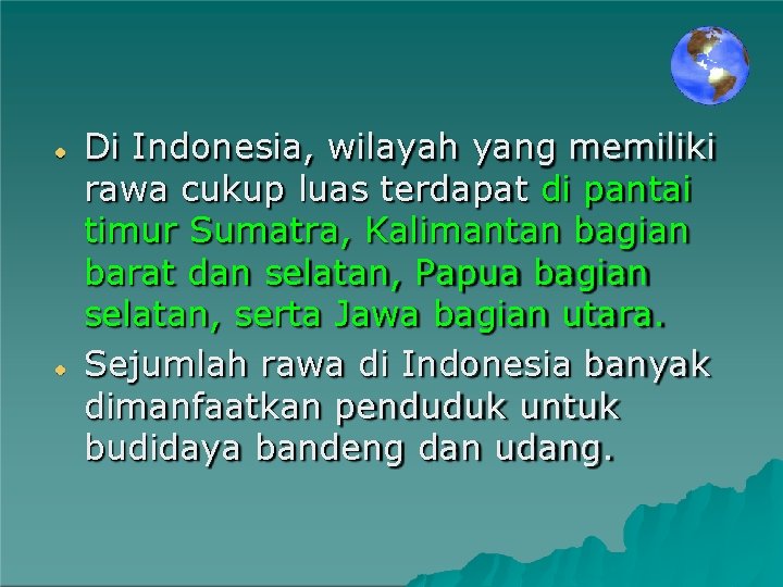 Di Indonesia, wilayah yang memiliki rawa cukup luas terdapat di pantai timur Sumatra, Kalimantan