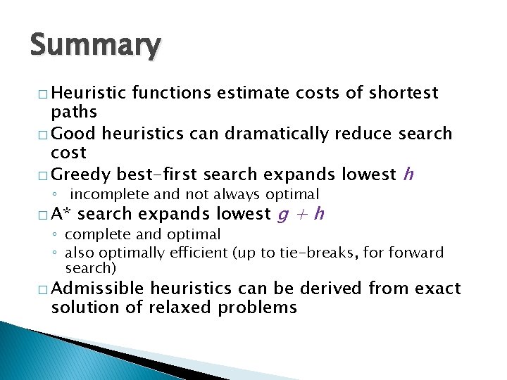 Summary � Heuristic functions estimate costs of shortest paths � Good heuristics can dramatically