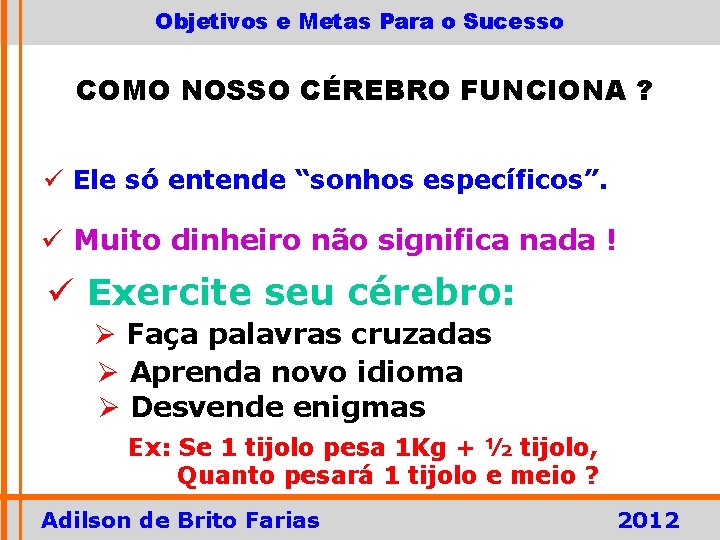 Objetivos e Metas Para o Sucesso COMO NOSSO CÉREBRO FUNCIONA ? ü Ele só