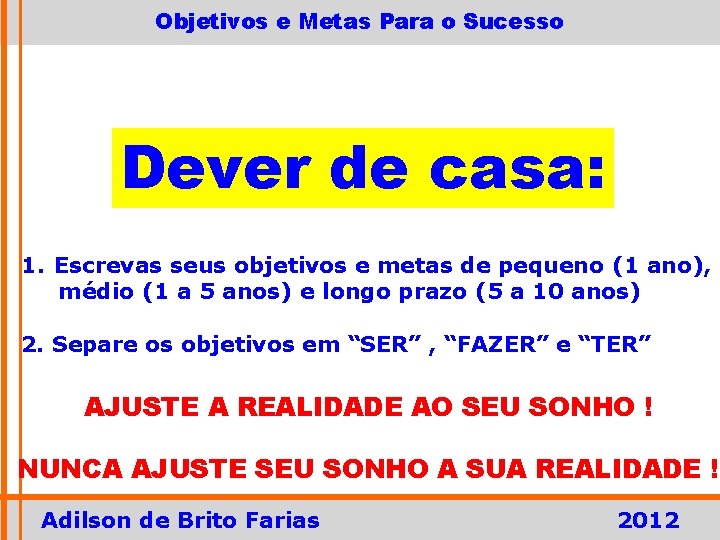 Objetivos e Metas Para o Sucesso Dever de casa: 1. Escrevas seus objetivos e