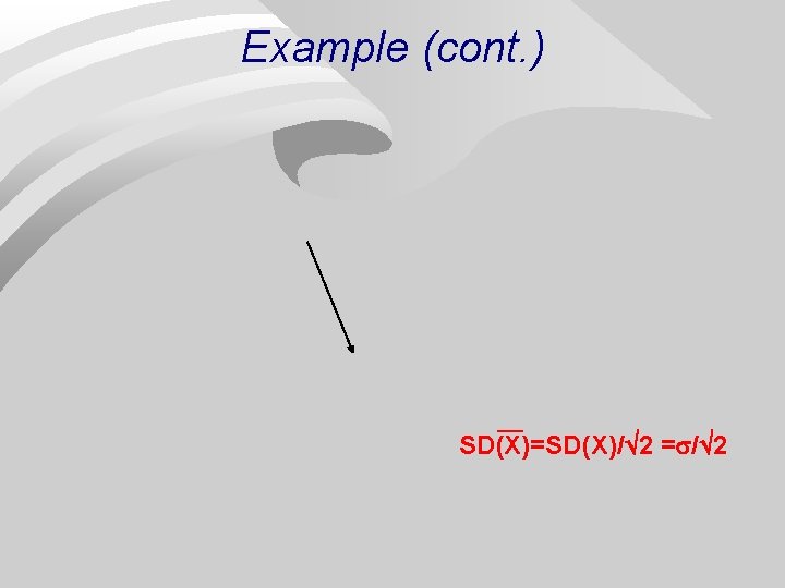 Example (cont. ) SD(X)=SD(X)/ 2 = / 2 