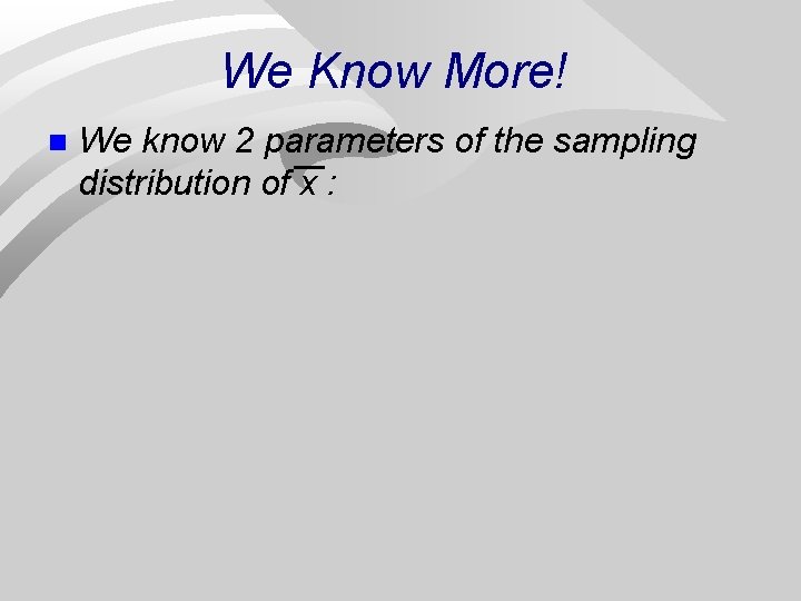 We Know More! n We know 2 parameters of the sampling distribution of x