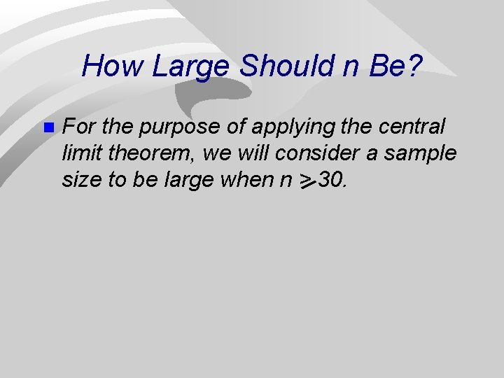 How Large Should n Be? n For the purpose of applying the central limit