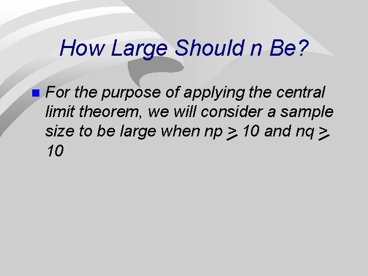 How Large Should n Be? n For the purpose of applying the central limit