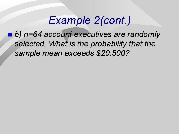 Example 2(cont. ) n b) n=64 account executives are randomly selected. What is the