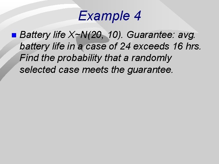 Example 4 n Battery life X~N(20, 10). Guarantee: avg. battery life in a case