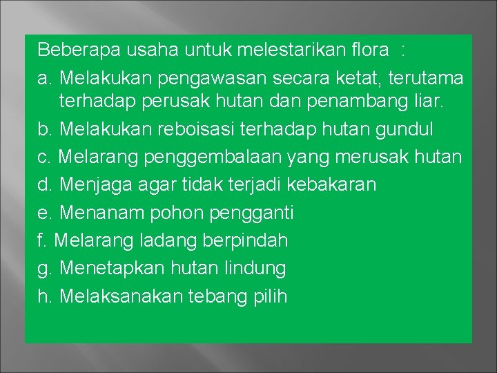 Beberapa usaha untuk melestarikan flora : a. Melakukan pengawasan secara ketat, terutama terhadap perusak