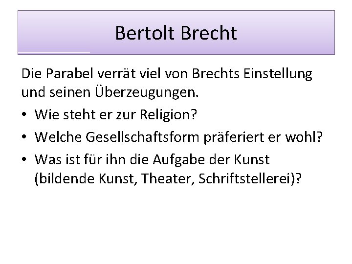 Bertolt Brecht Die Parabel verrät viel von Brechts Einstellung und seinen Überzeugungen. • Wie