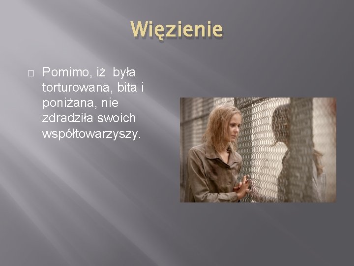 Więzienie � Pomimo, iż była torturowana, bita i poniżana, nie zdradziła swoich współtowarzyszy. 