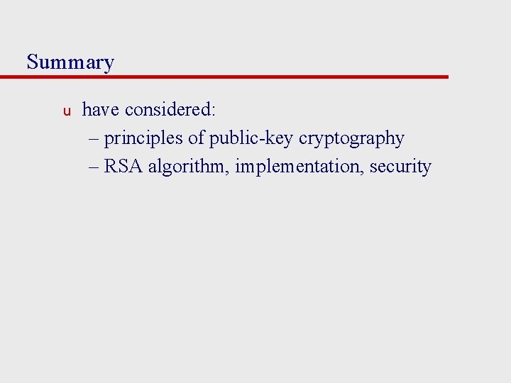 Summary u have considered: – principles of public-key cryptography – RSA algorithm, implementation, security