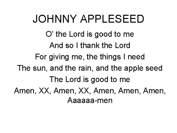JOHNNY APPLESEED O’ the Lord is good to me And so I thank the