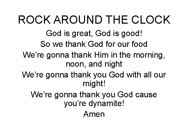 ROCK AROUND THE CLOCK God is great, God is good! So we thank God
