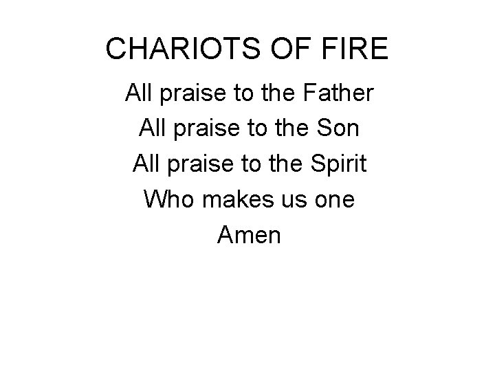 CHARIOTS OF FIRE All praise to the Father All praise to the Son All