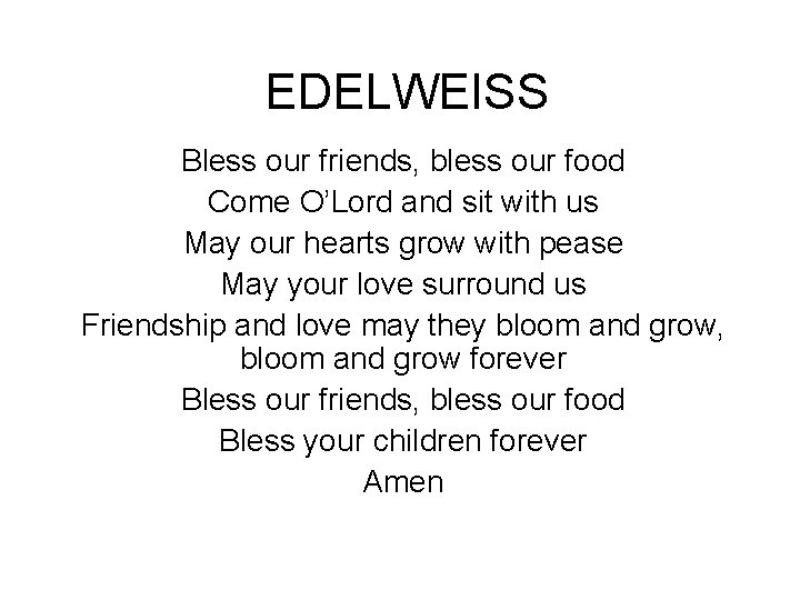 EDELWEISS Bless our friends, bless our food Come O’Lord and sit with us May