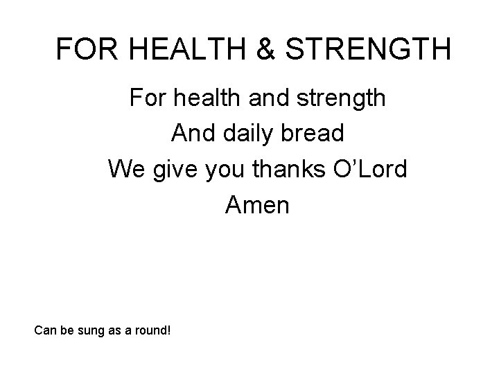 FOR HEALTH & STRENGTH For health and strength And daily bread We give you