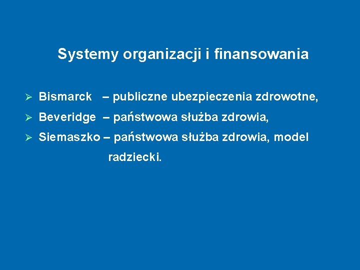 Systemy organizacji i finansowania Ø Bismarck – publiczne ubezpieczenia zdrowotne, Ø Beveridge – państwowa