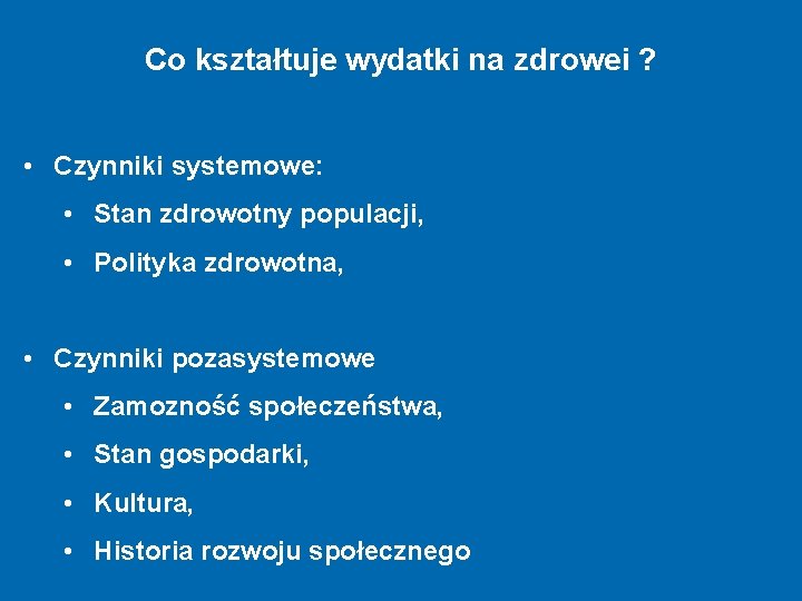 Co kształtuje wydatki na zdrowei ? • Czynniki systemowe: • Stan zdrowotny populacji, •