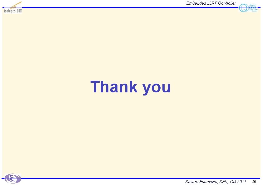 Embedded LLRF Controller Thank you Kazuro Furukawa, KEK, Oct. 2011. 26 