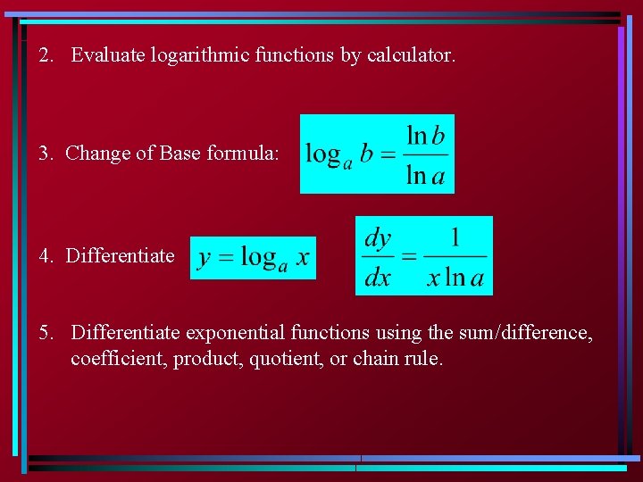 2. Evaluate logarithmic functions by calculator. 3. Change of Base formula: 4. Differentiate :