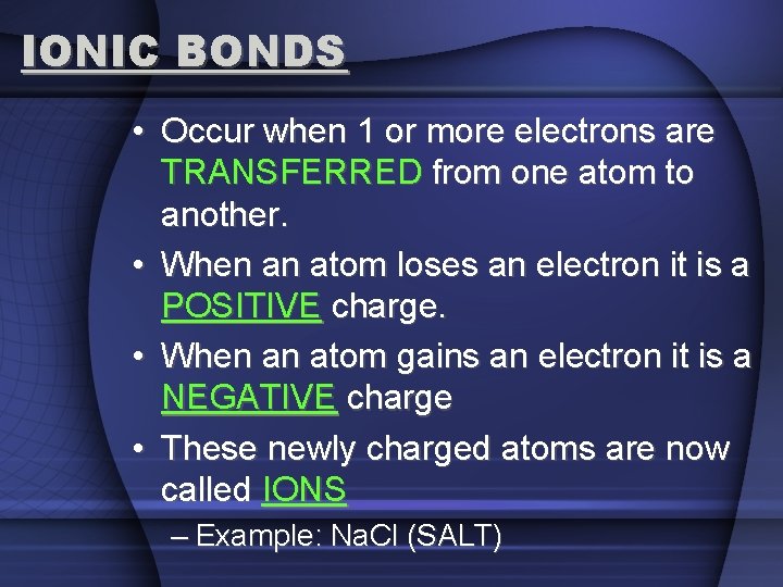 IONIC BONDS • Occur when 1 or more electrons are TRANSFERRED from one atom