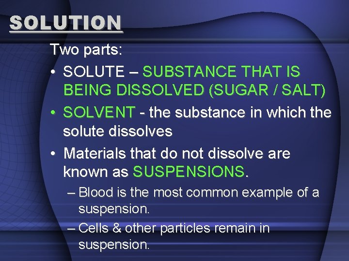 SOLUTION Two parts: • SOLUTE – SUBSTANCE THAT IS BEING DISSOLVED (SUGAR / SALT)