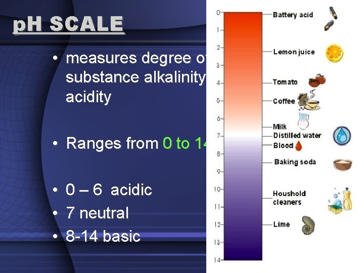 p. H SCALE • measures degree of substance alkalinity or acidity • Ranges from
