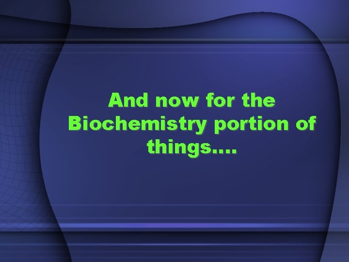 And now for the Biochemistry portion of things…. 