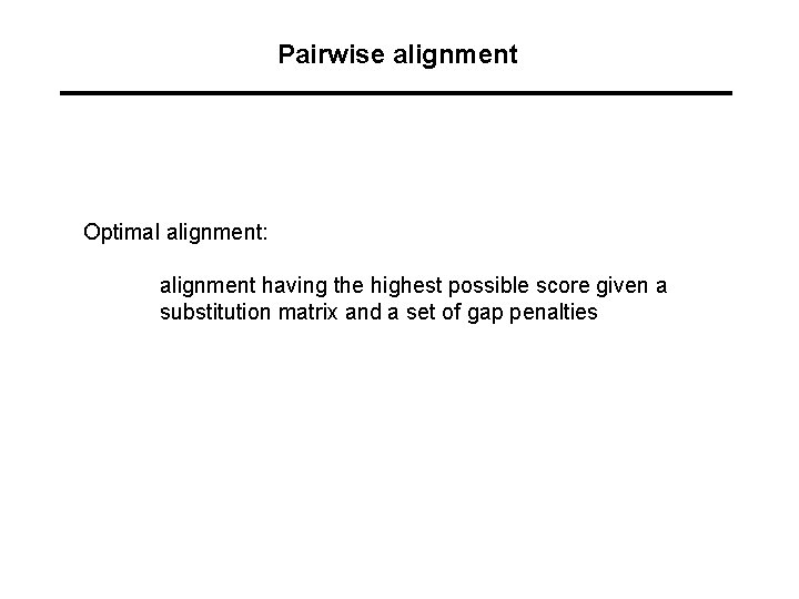 Pairwise alignment Optimal alignment: alignment having the highest possible score given a substitution matrix