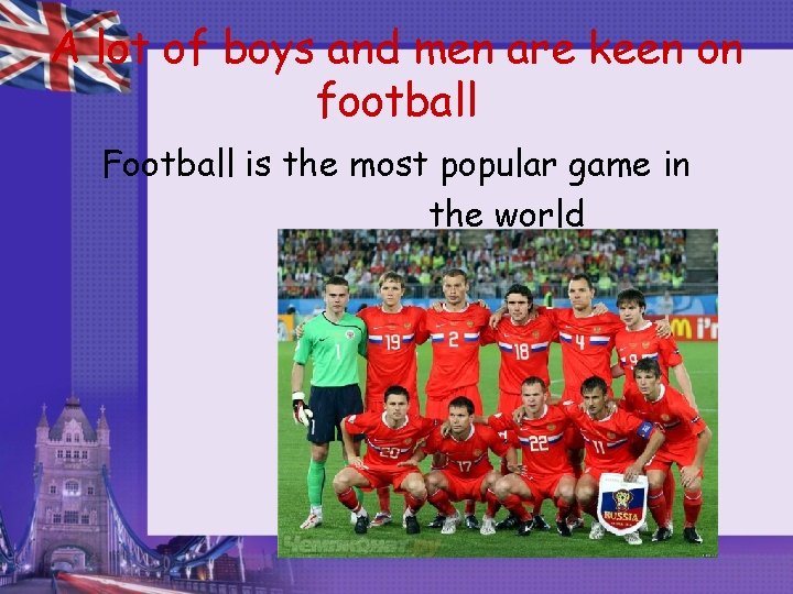 A lot of boys and men are keen on football Football is the most