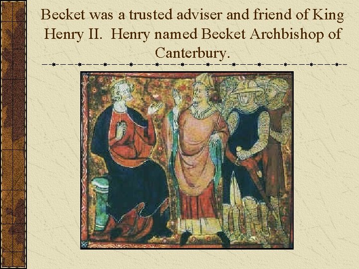Becket was a trusted adviser and friend of King Henry II. Henry named Becket