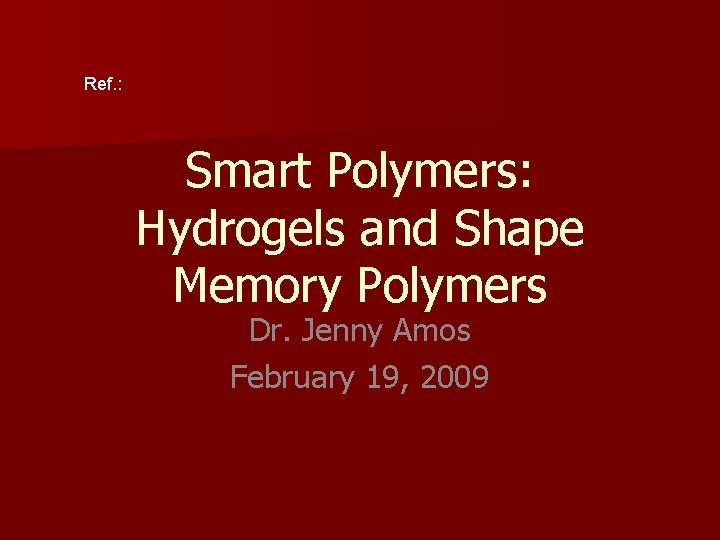 Ref. : Smart Polymers: Hydrogels and Shape Memory Polymers Dr. Jenny Amos February 19,