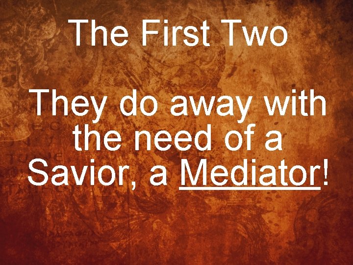 The First Two They do away with the need of a Savior, a Mediator!